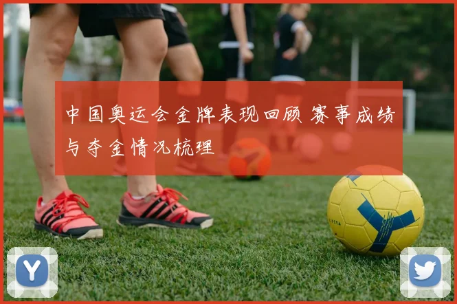 中国奥运会金牌表现回顾 赛事成绩与夺金情况梳理