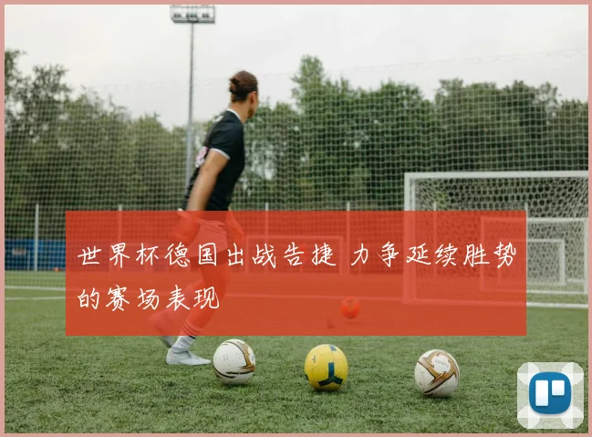 世界杯德国出战告捷 力争延续胜势的赛场表现