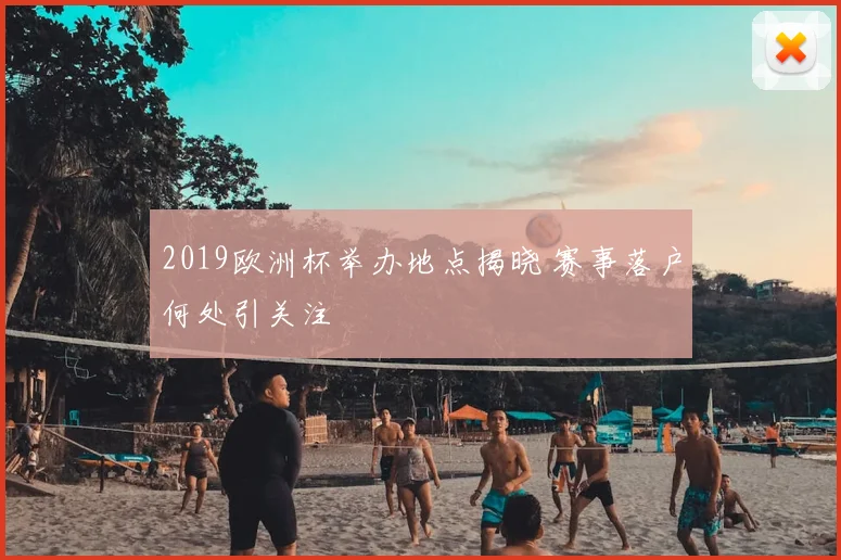 2019欧洲杯举办地点揭晓 赛事落户何处引关注