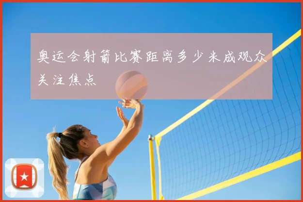 奥运会射箭比赛距离多少米成观众关注焦点