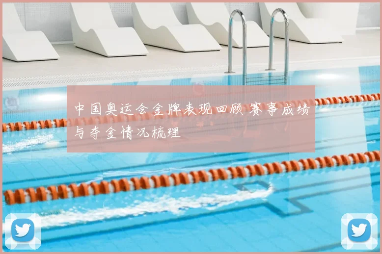 中国奥运会金牌表现回顾 赛事成绩与夺金情况梳理