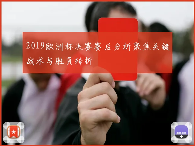 2019欧洲杯决赛赛后分析聚焦关键战术与胜负转折